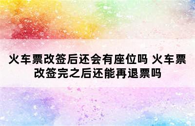 火车票改签后还会有座位吗 火车票改签完之后还能再退票吗